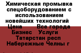 Химическая промывка спецоборудованием с использованием новейших технологий › Цена ­ 7 - Все города Бизнес » Услуги   . Татарстан респ.,Набережные Челны г.